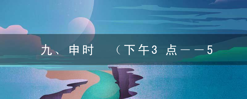 九、申时 （下午3点――5点） 膀胱经最旺